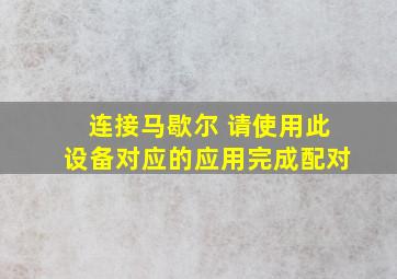 连接马歇尔 请使用此设备对应的应用完成配对